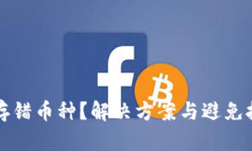 虚拟币存错币种？解决方案与避免技巧全解