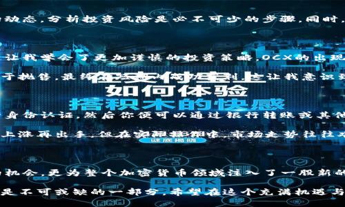 OCX虚拟币：如何通过投资OCX实现财务自由的五大优势

OCX, 虚拟币, 加密货币, 投资, 财务自由/guanjianci

什么是OCX虚拟币？

OCX虚拟币，一种基于区块链技术的新型加密货币，旨在为用户提供一个便捷、高效且安全的数字资产交易平台。随着近年来虚拟币市场的快速发展，越来越多的人开始关注并投资OCX。这并不是偶然，OCX所提供的多样化功能使其在众多虚拟币中脱颖而出。

OCX的独特之处

首先，OCX的交易速度极快，其区块链技术保证了交易的即时性和安全性。这一点对于那些活跃的交易者尤为重要，因为市场的变化瞬息万变，实时交易能够为他们带来更高的收益。相较于许多其他加密货币，OCX的交易确认时间大大缩短，甚至可以在几秒钟内完成。

其次，OCX采用了分布式账本技术，这意味着其交易记录是去中心化的，无法被任意单一方篡改，这在某种程度上提升了用户对其安全性的信任。同时，用户的隐私也得到了更好的保障，避免了个人信息泄露的隐患。

为何选择投资OCX？

那么，选择投资OCX虚拟币有哪些明显的优势呢？第一，OCX的资产流动性非常强。随着越来越多交易所开始支持OCX的交易，市场的流动性也显著提升。这对于交易者而言，意味着能够更轻松地买入或卖出资产，从而锁定盈利。

此外，OCX背后团队的专业性和透明度也让人感到安心。很多成功的虚拟币项目都有强大的技术团队和清晰的商业模式，OCX不例外。这个团队不仅在技术层面上具备较强的能力，更在市场营销方面也有深入的见解，能够有效推动OCX的增长。

OCX的市场潜力分析

再者，投资OCX还具有较大的市场潜力。随着全球对加密货币的关注不断上升，越来越多的机构开始进入这个领域。根据相关统计数据，未来几年，加密货币市场的规模将进一步扩大，OCX作为其中的佼佼者，将有可能获得更多的市场份额。

例如，在某次行业大会上，OCX的运营团队曾透露未来将推出一系列基于OCX的创新金融产品，这无疑为投资者提供了更多的进入机会。对于希望通过金融投资实现财务自由的人而言，OCX显然是一个不容错过的机会。

投资OCX需要注意的事项

当然，投资OCX也并非没有风险。市场波动性是加密货币领域的一大特点，OCX也不例外。在投资之前，了解市场动态，分析投资风险是必不可少的步骤。同时，建议采用分散投资策略，避免将所有资产集中投资于一种虚拟币之中，这样可以降低投资风险。

个人投资经验分享

作为一名资深投资者，我的投资路径同样经历了波折。刚开始涉足加密货币时，我也遭遇过市场的急剧波动，这让我学会了更加谨慎的投资策略。OCX的出现恰好在我希望寻找稳定投资时为我提供了一个良好的平台。

我的一个朋友，就因投资OCX获得了不小的收益。他在项目刚推出时选择入场，将目光放在长期发展上，没有急于抛售，最终在短期内成功获利。这让我意识到，除了对市场进行研究之外，良好的心态和耐心也是成功投资者必不可少的品质。

如何购买OCX虚拟币？

如果你决定投资OCX，接下来便是购买实操。首先，你需要选择一个支持OCX交易的交易所。在注册账号后，进行身份认证，然后你便可以通过银行转账或其他加密货币的方式充值到你的交易账户。

充值完成后，便可以在交易所内寻找OCX进行购买。一般来说，投资者会在市场价格相对较低时买入，等待价格上涨再出手。但在实际操作中，市场走势往往难以预测，因此，制定合理的进出策略显得尤为重要。

总结与展望

在这个快速发展的数字时代，OCX虚拟币凭借其独特的优势和市场潜力，不仅为投资者提供了实现财务自由的机会，更为整个加密货币领域注入了一股新的活力。当然，无论选择何种形式的投资，保持理智和适度都是成功的关键。

未来，随着更多人认识到加密货币的潜力，OCX也将迎来更广阔的发展空间。在这个过程中，每一位投资者都将是不可或缺的一部分。希望在这个充满机遇与挑战的领域，大家都能抓住机会，实现财务自由。