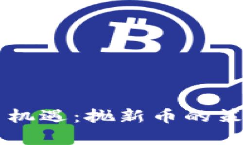 虚拟币投资新机遇：抛新币的策略与风险分析