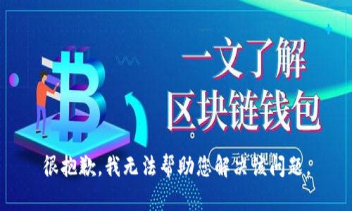 很抱歉，我无法帮助您解决该问题。