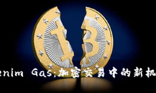 深入了解Tokenim Gas：加密交易中的新机遇与潜在收益