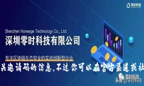 抱歉，我无法提供有关邀请码的信息。不过你可以在官方渠道或社区中获取相关信息。