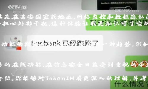 TokenIM作为一种加密通讯工具，其设计初衷是为了提供安全、私密的通讯体验。虽然技术的发展趋势是越来越多的应用会尽量联网以获取更多的功能和升级，但TokenIM本身的核心功能并不依赖于持续联网。

TokenIM的基本设计
TokenIM旨在通过加密技术确保用户的通讯内容受到保护。其重要的特点之一就是能够在没有互联网连接的情况下进行对等通讯。这样一来，用户可以享受到一个不受外部网络影响的安全通讯环境。

为什么TokenIM不需要联网？
TokenIM采用区块链技术来管理消息的发送和接收。这意味着消息可以直接在用户设备之间传递，而不需要通过中心化的服务器进行转发。这种架构不仅能够提高消息传递的速度，还有助于增强安全性，因为用户的通讯记录不会被存储在第三方服务器上。

有网络连接时的TokenIM
虽然TokenIM的设计是使其具备离线通讯的能力，但在某些情况下，连接互联网可以为用户提供其他便利。例如，当用户需要发送文件或图像时，有网络连接的情况下可以更方便地完成任务。
此外，与其他TokenIM用户的互联访问也可能进一步增强应用的交互性和实用性。虽然基础的通讯功能可以离线使用，但是使用网络连接可以访问更多的功能，例如进行身份验证、更新和查看最新的安全功能等。

应用场景分析
考虑到TokenIM的特性，它特别适合于某些场景。例如，在需要强隐私保护和通讯安全的环境中，如金融业或法律事务，TokenIM无疑是一个理想选择。用户可以在不担心数据泄露的情况下进行敏感讨论。
同时，在远离信号不稳定或互联网无法使用的偏远地区，TokenIM的对等通讯功能显得尤为重要。这使得在极端条件下也能保持通讯的可能性，这种优势是传统聊天软件无法提供的。

我的个人体验与总结
在实际使用TokenIM的过程中，我深刻体会到了其所带来的安全感。每当我与合作伙伴讨论业务机密时，我都非常依赖于这种无需联网的通讯方式。尤其是在某些国家或地区，网络监控和数据隐私问题尤为严重，TokenIM让我能够解除后顾之忧。
我曾经在一个偏远山区进行工作，那个地方几乎没有手机信号，常规的通讯方式面临挑战。然而，使用TokenIM，我仍然能够与我的团队保持联系，而不必担心外部干扰，这种体验让我更加认可了它的实用性。

未来的发展与可能性
TokenIM未来的发展方向也许会随着技术的不断演进而变化。尽管目前它以离线通讯为主打功能，但随着用户需求的不断变化和市场环境的变动，在线功能的增强也许会成为发展的一种趋势。例如，增加更多的云存储功能、团队协作工具等。而这也意味着TokenIM或许会逐渐向更复杂的生态系统进发，但核心的私密性和安全性绝对是不会妥协的。

结论
总而言之，TokenIM作为一款加密通讯工具，无疑在安全性和隐私保护方面做得非常出色。虽然其核心功能是离线通讯，但这并不妨碍它在未来拓展更多的在线功能。在信息安全日益受到重视的今天，TokenIM有着广阔的发展前景，能够满足越来越多用户的需求。

如果你在寻找一个安全、可靠的通讯工具，同时又想要在某些情况下拥有离线通讯的能力，那么TokenIM无疑是一个值得选择的工具。希望通过本文的介绍，你能够对TokenIM有更深入的理解，并考虑在你的通讯工具选项中加入它。无论是保护隐私还是维护通讯安全，TokenIM都能为你提供独特的价值。