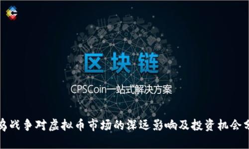 俄乌战争对虚拟币市场的深远影响及投资机会分析