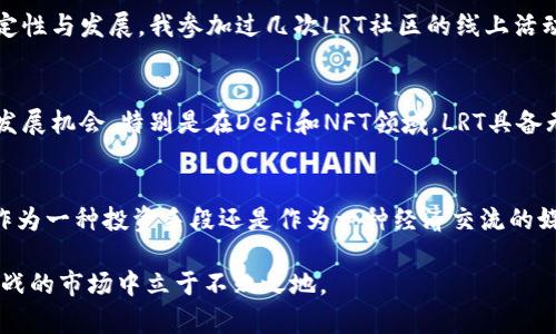 biao深入解析LRT虚拟币：掌握其潜力与投资价值/biao
LRT虚拟币, 数字货币, 投资价值, 区块链技术, 加密货币/guanjianci

什么是LRT虚拟币？
LRT虚拟币是一种新兴的数字货币，它基于先进的区块链技术，从而保证了安全性和透明度。与传统货币相比，LRT通过去中心化的方式提供交易的便利，用户可以在没有中介的情况下进行价值的传递。

LRT虚拟币的背景与发展
数字货币的崛起在21世纪初就是个引人注目的现象，其中比特币是最先获得广泛认知的代表。然而，LRT虚拟币发行较晚，但它的出现正好填补了特定市场的空白，尤其在智能合约、去中心化金融（DeFi）等领域中，LRT展现了极大的潜力。

投资LRT虚拟币的用户价值
投资LRT虚拟币的用户价值主要体现在几个方面。首先，它的流动性较高，投资者能够迅速买入和卖出，操作灵活。其次，LRT拥有良好的社区支持和技术更新，确保了其长远的发展潜力和价值上升空间。最后，LRT所依托的区块链技术提供了一个透明且不可篡改的交易环境，更加保障了投资者的权益。

个人的见解：为何我会选择LRT虚拟币
作为一名加密货币的投资者，我在很多数字货币中找到了LRT的亮眼之处。首先，在技术上，LRT结合了最新的共识机制，能够支持更高速的交易，提升了用户体验。曾经有一段时间，我在多个平台上进行LRT的交易，真切感受到其交易的高效性与低延迟，这让我对其实现的技术能力有了更深的认同。

如何投资LRT虚拟币？
投资LRT虚拟币的第一步是选择合适的平台。市面上有许多交易所提供LRT的交易，用户可以通过不同的平台进行交易。在这方面，我推荐选择知名度高的大型交易所，例如币安或火币，这类平台在安全性和稳定性上都有保障。

风险与挑战：不容忽视的投资考量
当然，投资LRT虚拟币并不是完全没有风险的。市场变动无常，尤其是在加密货币这样高度波动的环境中，价格可能在短时间内大幅波动。我个人在早期投资时就经历过几次剧烈的价格波动，这让我对市场的理解更为深刻。在此，建议每位投资者在入市之前，可以通过小额投资积累经验，并设置止损点以降低潜在的损失。

LRT的实用场景
除了投资属性，LRT虚拟币在实际应用中也展现了其独特的价值。例如，LRT可以用于支付交易手续费、参与平台治理以及获取项目的奖励等。在某些平台中，持有LRT的用户能够享受优惠的交易费用，甚至可以获得更高的收益。这种与其他数字货币的使用情况相比，进一步扩展了LRT的应用场景，让我在选择投资时更加坚定。

社区与生态发展
LRT的成功不仅仅依赖于其本身的属性，社区的建设同样至关重要。随着越来越多的用户加入LRT网络，社区的活跃程度直接影响币价的稳定性与发展。我参加过几次LRT社区的线上活动，能明显感觉到大家对未来充满期待，互相的支持与鼓励极大地提升了项目的知名度。

未来展望：LRT虚拟币的潜力
对于LRT虚拟币的未来，我的看法是乐观的。虽然目前市场竞争激烈，但LRT在技术创新和生态建设方面的持续进步无疑将为其带来更多的发展机会。特别是在DeFi和NFT领域，LRT具备无需信任的优势，这使得它在未来的分布式金融体系中将发挥重要的作用。

总结
总结而言，LRT虚拟币作为一种新兴的数字资产，不仅为用户提供了良好的投资机会，也在技术与社区发展上展示了其独特的魅力。无论是作为一种投资手段还是作为一种经济交流的媒介，LRT都有着不容小觑的价值。希望每位投资者在入手之前，能够认真研究市场，做出理智的决策。

在投资 LRT 虚拟币时，除了分析它的市场价值之外，我们也应关注自身的风险承受能力，不盲目跟风，理性投资，才能在这个充满机遇与挑战的市场中立于不败之地。