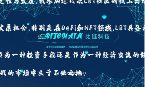biao深入解析LRT虚拟币：掌握其潜力与投资价值/biao
LRT虚拟币, 数字货币, 投资价值, 区块链技术, 加密货币/guanjianci

什么是LRT虚拟币？
LRT虚拟币是一种新兴的数字货币，它基于先进的区块链技术，从而保证了安全性和透明度。与传统货币相比，LRT通过去中心化的方式提供交易的便利，用户可以在没有中介的情况下进行价值的传递。

LRT虚拟币的背景与发展
数字货币的崛起在21世纪初就是个引人注目的现象，其中比特币是最先获得广泛认知的代表。然而，LRT虚拟币发行较晚，但它的出现正好填补了特定市场的空白，尤其在智能合约、去中心化金融（DeFi）等领域中，LRT展现了极大的潜力。

投资LRT虚拟币的用户价值
投资LRT虚拟币的用户价值主要体现在几个方面。首先，它的流动性较高，投资者能够迅速买入和卖出，操作灵活。其次，LRT拥有良好的社区支持和技术更新，确保了其长远的发展潜力和价值上升空间。最后，LRT所依托的区块链技术提供了一个透明且不可篡改的交易环境，更加保障了投资者的权益。

个人的见解：为何我会选择LRT虚拟币
作为一名加密货币的投资者，我在很多数字货币中找到了LRT的亮眼之处。首先，在技术上，LRT结合了最新的共识机制，能够支持更高速的交易，提升了用户体验。曾经有一段时间，我在多个平台上进行LRT的交易，真切感受到其交易的高效性与低延迟，这让我对其实现的技术能力有了更深的认同。

如何投资LRT虚拟币？
投资LRT虚拟币的第一步是选择合适的平台。市面上有许多交易所提供LRT的交易，用户可以通过不同的平台进行交易。在这方面，我推荐选择知名度高的大型交易所，例如币安或火币，这类平台在安全性和稳定性上都有保障。

风险与挑战：不容忽视的投资考量
当然，投资LRT虚拟币并不是完全没有风险的。市场变动无常，尤其是在加密货币这样高度波动的环境中，价格可能在短时间内大幅波动。我个人在早期投资时就经历过几次剧烈的价格波动，这让我对市场的理解更为深刻。在此，建议每位投资者在入市之前，可以通过小额投资积累经验，并设置止损点以降低潜在的损失。

LRT的实用场景
除了投资属性，LRT虚拟币在实际应用中也展现了其独特的价值。例如，LRT可以用于支付交易手续费、参与平台治理以及获取项目的奖励等。在某些平台中，持有LRT的用户能够享受优惠的交易费用，甚至可以获得更高的收益。这种与其他数字货币的使用情况相比，进一步扩展了LRT的应用场景，让我在选择投资时更加坚定。

社区与生态发展
LRT的成功不仅仅依赖于其本身的属性，社区的建设同样至关重要。随着越来越多的用户加入LRT网络，社区的活跃程度直接影响币价的稳定性与发展。我参加过几次LRT社区的线上活动，能明显感觉到大家对未来充满期待，互相的支持与鼓励极大地提升了项目的知名度。

未来展望：LRT虚拟币的潜力
对于LRT虚拟币的未来，我的看法是乐观的。虽然目前市场竞争激烈，但LRT在技术创新和生态建设方面的持续进步无疑将为其带来更多的发展机会。特别是在DeFi和NFT领域，LRT具备无需信任的优势，这使得它在未来的分布式金融体系中将发挥重要的作用。

总结
总结而言，LRT虚拟币作为一种新兴的数字资产，不仅为用户提供了良好的投资机会，也在技术与社区发展上展示了其独特的魅力。无论是作为一种投资手段还是作为一种经济交流的媒介，LRT都有着不容小觑的价值。希望每位投资者在入手之前，能够认真研究市场，做出理智的决策。

在投资 LRT 虚拟币时，除了分析它的市场价值之外，我们也应关注自身的风险承受能力，不盲目跟风，理性投资，才能在这个充满机遇与挑战的市场中立于不败之地。