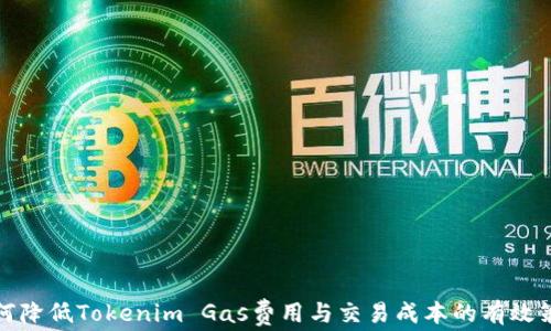 
如何降低Tokenim Gas费用与交易成本的有效策略