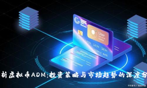 解析虚拟币ADM：投资策略与市场趋势的深度分析