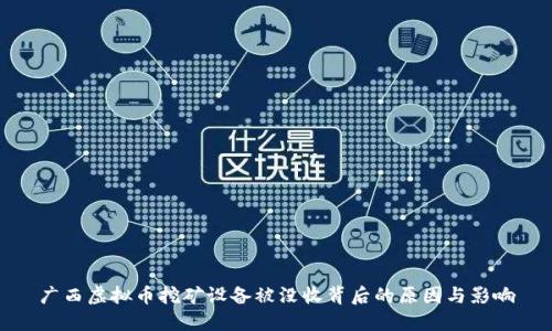 广西虚拟币挖矿设备被没收背后的原因与影响