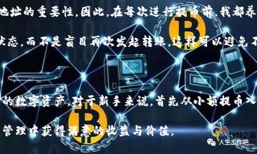 在imToken钱包中提取数字货币是一项相对简单的操作，但为了确保您能够顺利完成这一过程，下面将详细介绍具体步骤、注意事项以及一些实用技巧。

提取币的准备工作

在实际提取之前，首先您需要确保以下几点：

1. **验证账户**：确保您的imToken账户已经通过必要的安全验证，包括设置密码、开启指纹识别等功能，以确保账户安全。
   
2. **持币量**：确认您在imToken中有足够的数字货币余额，以及所需的网络费用（Gas费）以进行提币操作。

3. **选择目的地址**：您需要一个接收地址，确保这个地址是可用的，并且支持您要提取的数字货币。

步骤一：打开imToken应用

首先，您需要在移动设备上打开imToken应用程序。登录您的账户，确保您使用的是正确的身份信息，包括电子邮件和密码。如果您在使用过程中遇到任何问题，可以重置您的密码。

步骤二：选择要提取的币种

在imToken的主界面，您会看到一个“资产”选项，点击进入后，您会看到您所有的数字资产列表。通过滑动或者搜索，找到您想要提取的币种，点击进入该币种的详细信息页面。

步骤三：点击“提币”选项

在您所选择的币种页面，通常会有一个“提币”或“发送”的选项，点击它后，您将进入提币操作界面。在这里，您需要输入您想要提取的金额，以及接收地址。

步骤四：输入接收地址和金额

务必确保您输入的接收地址是正确的，任何地址的错误都可能导致资产的不可逆损失。对于某些币种，您还需要附加Memo（记事）或TAG字段，确保这些信息准确无误。接下来，输入您希望提取的金额，注意扣除必要的手续费。

步骤五：确认提币信息

在您输入完毕后，imToken会提示您检查所有输入的信息，包括接收地址、提取额度和手续费等。请仔细确认无误后，点击确认送出。在这个环节，系统可能会要求您输入交易密码以确保安全。 

步骤六：等待网络确认

一旦您确认并发送了提取请求，您需要等待区块链网络的确认。这一过程可能需要几分钟，具体时间取决于网络拥堵情况和您选择的手续费。您可以在imToken的交易记录中查看提币状态，一旦确认完成，数字货币将会发送到您的目的地址。

必要的注意事项

在提币的过程中，有几个关键点需要格外注意：

1. **网络选择**：不同的数字资产有不同的区块链网络，请确保您选择的网络与您的接收地址相匹配。例如，Ethereum和Binance Smart Chain（BSC）都支持ERC-20代币，但它们的交易地址不可通用。

2. **手续费设置**：imToken会依据网络情况给出相应的手续费建议，如果您希望尽快接收到您的资产，可以适当提高手续费，但务必在经济承受范围内。

3. **安全措施**：在进行大额提币操作时，建议先进行小额试探性转账，确保资金能够安全转入目标地址后再进行大额提现。

个人经验分享

作为一个长期使用imToken钱包的用户，在提币这方面也积累了一些经验。我曾经在提币时因为输入错误的地址而损失了一些资产，这让我深刻认识到在提币时检查地址的重要性。因此，在每次进行提币前，我都养成了复制地址、粘贴并仔细核对的习惯。此外，设置良好的安全措施也是至关重要的，例如使用强密码和开启两步验证，这样可以有效防止黑客攻击和资产盗窃的风险。

另外在提币后，保持耐心也是非常重要的。有时即使一切都在正常运行，由于网络拥堵，资产转账也可能会延迟。这时候可以通过imToken内的交易记录功能查看当前状态，而不是盲目再次发起转账，这样可以避免不必要的操作错误。

总结

提取数字货币的过程虽然很简单，但其中的每一步都需要保持高度的谨慎。只要掌握了基本的操作流程，注意安全和细节，您就能够轻松地在imToken上提取和管理您的数字资产。对于新手来说，首先从小额提币入手，逐渐熟悉整个操作流程，提升自己的数字货币管理能力。

在未来的数字货币发展中，智能钱包的使用将会越来越普及，而imToken作为其中之一，相信会不断改进其用户体验和安全性。希望每位用户都能在数字货币的投资与管理中获得满意的收益与价值。 