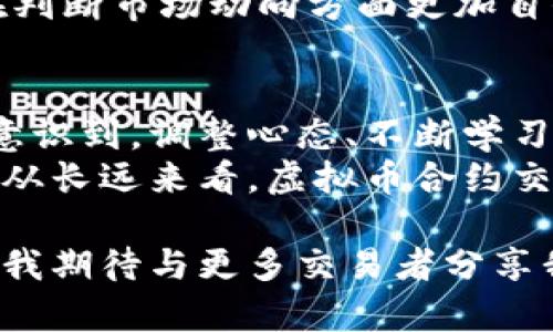   虚拟币合约交易的全面指南：从经验中获取收益 / 

 guanjianci 虚拟币, 合约交易, 投资经验, 风险管理, 交易策略 /guanjianci 

虚拟币合约交易的基本概念
虚拟币合约交易是一种衍生品交易形式，它允许投资者通过预测虚拟货币的价格变动进行投资。合约的价值与基础资产（如比特币、以太坊等虚拟币）的市场价格挂钩。不同于传统的买入和卖出虚拟币，合约交易往往涉及杠杆效应，使得投资者可以使用较小的资本获得较大的市场曝光。通过这种方式，投资者可能在短时间内获得显著收益，同时也面临着相应的风险。

我的第一次合约交易：教训与收获
回想起我第一次参与虚拟币合约交易的经历，至今仍记忆犹新。那是一笔基于比特币的合约交易，我当时满怀信心，以为可以轻松获利。然而，价格波动超出了我的预期，在急剧下跌时，我的止损设置并不准确，结果不仅失去了最初的投资，还额外亏损了一部分资金。
经历了这一切，我明白了风险管理的重要性。即便竭尽所能研究市场，也无法完全避免损失。适度的风险控制成了我后续交易中的重要原则。我开始制定严格的止损策略，并不断调整我的风险承担能力。

合约交易策略的多样性
在虚拟币合约交易中，策略是成功的关键之一。不同行情条件下，交易者常常需要调整自己的策略以适应市场。例如，单边市场适合趋势跟随型策略，而震荡市场则可能更适合区间交易策略。
我曾采用过趋势跟随策略，在市场延续涨势的情况下，通过加仓的方法在短时间内获取了不错的收益。然而，当市场出现大幅震荡时，我的账户却遭遇了严重的损失。经过几次类似的教训，我逐渐明白了策略灵活调整的重要性，适应市场的变化才能提高交易的成功率。

风险管理：成功的第一步
在合约交易中，有效的风险管理至关重要。我逐步将风险管理元素融入到每一笔交易中。比如，我通常设置止损位根据市场波动情况进行调整，避免因瞬间的市场波动造成的巨大亏损。我还会计算每笔交易的风险敞口，确保整体投资组合的稳定性。
我采用的另一个风险控制策略是分散投资，避免将所有资金集中在单一资产上。在一次投资中同时持有多种虚拟币合约，可以在某一资产表现不尽人意时，通过其他资产来分摊风险。这种分散投资的策略，帮助我在许多艰难的市场时期保持了相对稳定的收益。

心理素质与交易心态
成功的合约交易并不仅仅依赖于技术和策略，心理素质同样发挥重要作用。在市场震荡且不确定性加大的情况下，情绪容易左右决策。我意识到，保持冷静和理智的重要性，对于长期成功不可或缺。
我开始学习冥想和情绪管控的技巧，以保持心理上的平衡。无论市场行情如何变化，我都力求不被情绪干扰，严格按照我的交易计划执行操作。这种方法对于我的交易心态改善大有益处，让我能够在动荡的市场中保持冷静。

构建自己的交易系统
我逐渐认识到，成功的投资不仅依赖于某一项策略或技巧，而是一个系统性的过程。于是，我开始构建自己的交易系统。在这个系统中，我融合了市场分析、策略制定、风险管理以及心理建设等多个维度。
在这个过程中，我的研究不仅包括了技术层面的分析，还涉及了对市场情绪的观察。我学习识别市场的潜在趋势以及主要参与者的行为，做到了一定程度的预判。这让我在判断市场动向方面更加自信，从而能够做出更为明智的决策。

总结与展望
虚拟币合约交易并不是一种快速致富的途径，而是需要不断学习和实践的过程。这段时间以来，我积累了宝贵的经验，虽然依然会面临挑战，但已经更为从容应对。我逐渐意识到，调整心态、不断学习是保持盈利的关键。
未来，我希望能继续深化对市场的理解与研究，将更多的市场因素纳入我的决策中。此外，我也在考虑参加一些专业的交易课程，提升自己的技能水平，开拓更广阔的视野。从长远来看，虚拟币合约交易将是一个极具潜力和机遇的领域，只要我们做好充分的准备，就能够在这个快速变化的市场中占据一席之地。

总之，虚拟币合约交易充满挑战与机遇，通过不断学习、实施科学的风险管理策略、保持良好的心理素质，我们可以在这个波动的市场中获得持续的收益。在未来的日子里，我期待与更多交易者分享我们的经验，相互学习，共同进步。