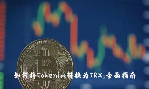 如何将Tokenim转换为TRX：全面指南