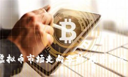 2023年度虚拟币市场走向分析：投资机会与风险评估