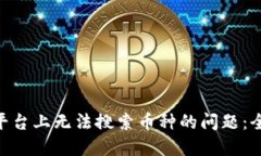 如何解决Tokenim平台上无法搜索币种的问题：全面
