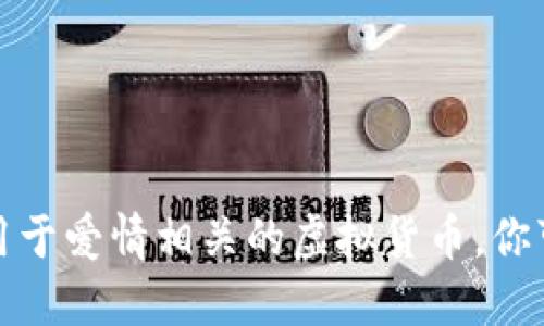 以下是一些关于爱情虚拟币的名字的建议：

1. **LoveCoin（爱币）**
2. **HeartToken（心 token）**
3. **RomanceCoin（浪漫币）**
4. **CupidCash（丘比特币）**
5. **AffectionCoin（情感币）**
6. **PassionToken（激情 token）**
7. **KissCoin（吻币）**
8. **BondChain（情感链）**
9. **CherishCoin（珍爱币）**
10. **HeartChain（心链）**

这些名字结合了爱情和加密货币的概念，适合用于爱情相关的虚拟货币。你可以根据目标受众和市场定位进一步调整名称。