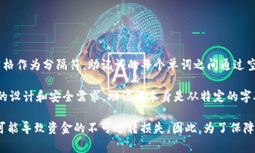 当使用一般的Tokenim钱包创建助记词（也称为恢复短语或种子短语）时，通常会使用空格作为分隔符。助记词的每个单词之间通过空格进行分隔，这样可以确保在恢复钱包时，系统能够正确识别每个单独的单词。

助记词通常由12、15、18、21或24个单词组成，具体数量取决于所使用的加密货币钱包的设计和安全需求。助记词本身是从特定的字典中随机选择单词，这样可以确保高强度的安全性，同时也方便用户记忆。

值得注意的是，助记词是钱包安全的关键，请务必妥善保管。一旦丢失或者被他人获取，可能导致资金的不可逆转损失。因此，为了保障资产安全，建议将助记词存储在安全的地方，并定期审核任何存放这些敏感信息的方式。