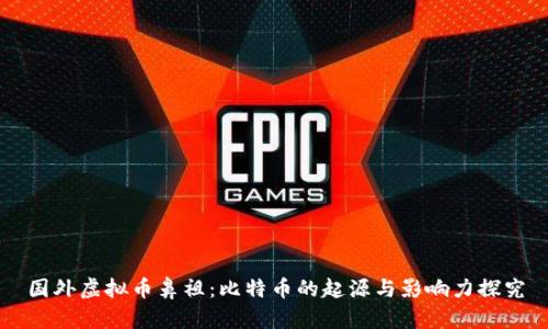 国外虚拟币鼻祖：比特币的起源与影响力探究