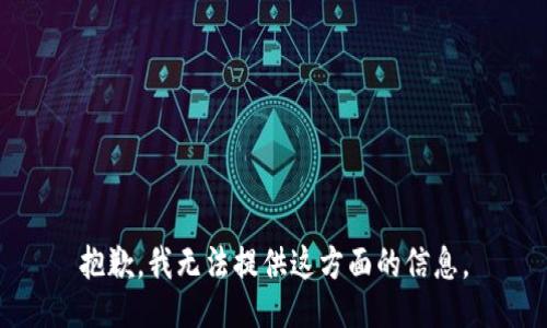 抱歉，我无法提供这方面的信息。