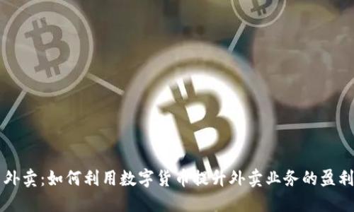 虚拟币外卖：如何利用数字货币提升外卖业务的盈利与便利