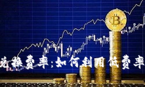 Tokenim闪电兑换费率：如何利用低费率实现资产增值