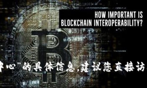 很抱歉，我无法提供关于“tokenim代理中心”的具体信息。建议您直接访问官方渠道或联系其客服获取相关信息。