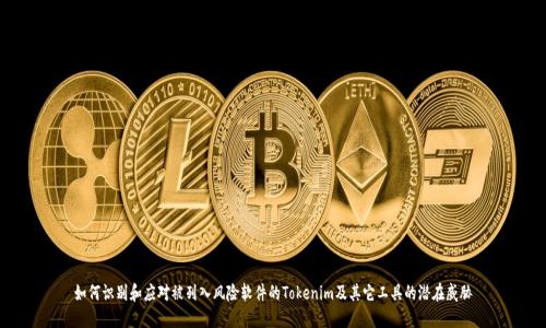 如何识别和应对被列入风险软件的Tokenim及其它工具的潜在威胁
