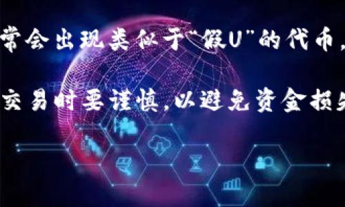 “Tokenim假U”这个词在加密货币和区块链领域中并不是一个标准术语，但我们可以从其组成部分进行分析：

1. **Tokenim**：可能指的是与某个代币（Token）相关的合成词，代币是基于区块链技术发行的数字资产，通常具有一定的用途和价值。

2. **假U**：在某些情况下，这可能指的是一种假冒或伪造的代币，特别是在加密货币交易中，市场上常常会出现类似于“假U”的代币，这类代币可能被用作欺诈手段，吸引潜在投资者。

因此，“Tokenim假U”可能是在描述某种假冒的、仿冒的数字代币，可能意在警示投资者在参与加密货币交易时要谨慎，以避免资金损失。对于投资者而言，识别和避免“假U”代币是至关重要的，尤其是在一个充满风险和不确定性的市场中。

如果您需要更具体的解释或讨论，请提供更多的上下文，以便我能为您提供更详细的信息。