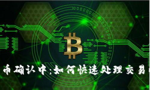 Tokenim转到火币确认中：如何快速处理交易以确保资金安全