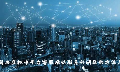 有效解决虚拟币平台客服难以联系的问题的方法与建议