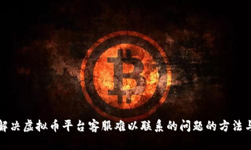 有效解决虚拟币平台客服难以联系的问题的方法与建议