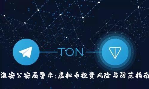 淮安公安局警示：虚拟币投资风险与防范指南