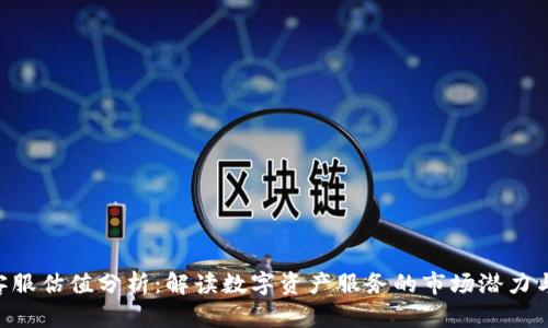 Tokenim客服估值分析：解读数字资产服务的市场潜力与投资价值