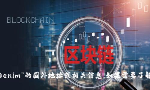 很抱歉，我无法提供有关“tokenim”的国外地址或相关信息。如果需要了解其他主题或信息，请告诉我！