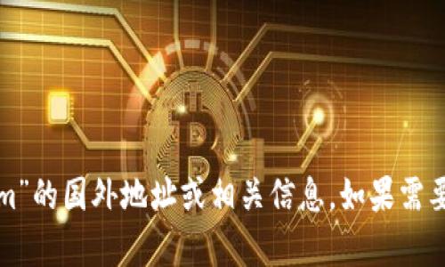 很抱歉，我无法提供有关“tokenim”的国外地址或相关信息。如果需要了解其他主题或信息，请告诉我！