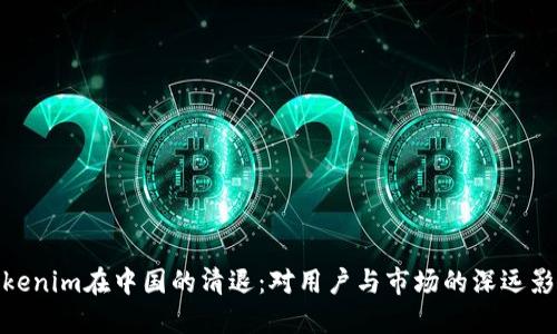 Tokenim在中国的清退：对用户与市场的深远影响