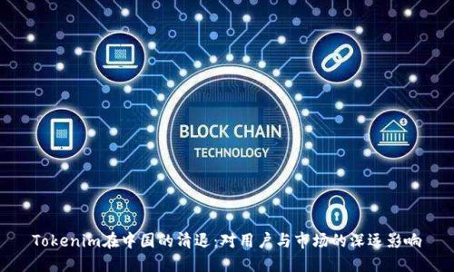 Tokenim在中国的清退：对用户与市场的深远影响