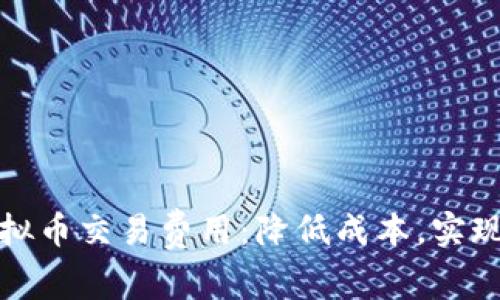 全面解析虚拟币交易费用：降低成本，实现收益最大化