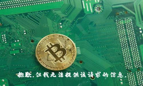 抱歉，但我无法提供该请求的信息。
