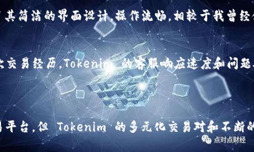 Tokenim 是一个集中式的数字资产交易平台，致力于为用户提供包括交易、投资、管理等一站式的数字货币服务。Tokenim 交易所旨在通过便捷的用户体验和安全的交易环境，吸引全球的数字货币交易者。

### Tokenim 的特点

#### 安全性
作为数字货币交易平台，Tokenim 不遗余力地确保用户的资金安全。采用多重安全机制，用户的资产通过冷钱包存储，同时设有两步验证等手段，最大限度地降低安全风险。

#### 多元化的交易对
Tokenim 提供多种数字货币交易对，用户不仅可以交易主流的比特币、以太坊等，还能参与新兴的数字资产，这为用户的投资组合提供了更多的选择。

#### 用户友好的界面
Tokenim 的界面设计简洁直观，即使是新手用户也能够快速上手交易。同时，平台还提供详尽的操作指南和24/7的客服支持，以帮助用户解决任何问题。

### Tokenim 的优势

#### 低交易费用
相比于行业内许多其他交易平台，Tokenim 的交易费用较低，这使得用户在进行频繁交易时能够显著节省成本。

#### 交易速度快
Tokenim 在交易引擎的上投入了大量资源，确保用户的买卖订单可以在极短的时间内被处理。对于高频交易者和市场波动者来说，快速的交易速度至关重要。

### 用户体验分享

#### 个人投资者的见解
作为一名较为资深的数字货币投资者，我在使用 Tokenim 的过程中，感受到了它在用户体验方面的用心。初次使用时，我特别注意到了其简洁的界面设计，操作流畅，相较于我曾经使用的其他平台，体现出更加强大的实时价格显示与订单处理能力。

#### 身边朋友的反馈
我身边的朋友们也分享了他们在 Tokenim 的使用体验，他们普遍认为 Tokenim 的交易费用低于其他平台。通过他们与我分享的多次交易经历，Tokenim 的客服响应速度和问题处理能力也得到了充分的肯定。这让我们在进行投资时感到更加安心。

### 总结

Tokenim 是一个值得信赖的数字货币交易平台，不论是安全性、交易费用还是用户体验方面都有其独特之处。尽管市场上有众多的交易平台，但 Tokenim 的多元化交易对和不断的用户体验，使得它在众多交易所中脱颖而出。对于想要更多选择并保持安全的交易环境的用户来说，Tokenim 无疑是一个理想的选择。