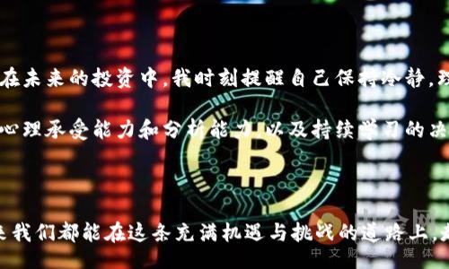 boshi
比特币、以太坊、区块链技术、虚拟货币投资、市场预测
/boshi

虚拟货币的兴起与市场趋势

回顾2017年，虚拟货币市场发生了翻天覆地的变化。比特币作为虚拟货币的“领头羊”，其价格从年初的约千美元飙升至近两万美元，吸引了全球投资者的注意。如果我们把时间退回到2017年，这一年不仅是比特币的狂欢年，也是整个区块链技术及其应用大放异彩的一年。在这个期间，以太坊等其他虚拟货币也获得了不同程度的上涨，这一切都让原本对数字货币持怀疑态度的人开始重新审视这一新兴资产类别。

区块链技术的落地与应用

区块链技术的出现与普及，极大促进了加密货币的接受度。从金融、供应链到版权保护，各个领域都在尝试将区块链技术应用于实际场景。例如，IBM与食品巨头沃尔玛合作，通过区块链追踪食品供应链，提升了食品安全的透明度。这类成功案例不仅体现了技术的可行性，也为投资者提供了对未来的信心。2017年可以说是区块链技术应用理念的初步落地，这种理念促使更多的人关注虚拟货币的潜在价值。

市场的引导因素

在虚拟货币迅猛发展的背后，有许多因素在推动着这一市场。当时全球经济的复杂局势，以及传统金融市场的不稳定性，都导致投资者转向相对新奇的资产类别。很多人认为，虚拟货币是对抗通货膨胀、避免经济风险的个人避风港。另外，随着社交网络和媒体的普及，加密货币相关新闻的传播也变得更为迅速。社交平台上的讨论和炒作，常常让投资者感到一种“紧迫感”，仿佛错过了机会就会损失巨额财富。

投资者心理与市场波动

在2017年这个虚拟货币的热潮中，许多投资者被“财富自由”的幻想所驱动，纷纷投入大量资金。人们在获取收益的同时，也表现出强烈的恐惧与贪婪情绪，这种心理波动显著影响了市场。例如，经历过各类市场调整后，一些投资者会在恐慌中抛售，导致价格再一次下跌；而在市场上升的趋势中又会引发跟风投资，加剧了市场的波动性。

牛市与熊市的循环

2017年，不同于传统股市，虚拟货币市场的牛市周期明显更短，波动幅度大。正因为如此，投资者需要具备更为灵活的操作策略。例如，平衡风险与收益的投资组合，进行适时的止损，及及时反应市场动态，这些都是在面对极端市场环境时必须掌握的技能。反向思维在此时显得尤为重要，“别人贪婪时我恐惧”，这种投资理念也帮助了许多投资者在暴涨暴跌的市场中找到了生存之道。

回顾与展望

对于那些在2017年进入虚拟货币市场的投资者来说，回顾这段经历，无疑是充满记忆的。在经历了疯狂的牛市后，许多人获得了丰厚的回报，但同时也有一些人因盲目跟风而遭受损失。未来，随着监管的逐渐完善和市场的成熟，加密货币是否会继续走高，仍然是一个悬而未决的问题。

个人总结与经验分享

作为一个入市投资者，我在2017年的经历充满了教训与启发。市场的情绪波动让我明白，投资不仅仅是数据和技术的较量，更是心理素质的考验。计划性和决策能力的重要性愈发显著。在未来的投资中，我时刻提醒自己保持冷静，理性判断，善于分析信息，而不是仅仅依赖于盲目跟风的趋势。

总之，2017年的虚拟货币市场是一个充满不确定性的领域，随着技术的发展和市场的成熟，人们对虚拟货币的未来充满期待。然而，这个市场依然存在许多风险，投资者需要具备较强的心理承受能力和分析能力，以及持续学习的决心。了解市场动态，掌握相关知识，这些都是在这个波动性极大的市场中立于不败之地的关键。 

结语

回顾过去，我们或许可以以更加明智的视角去理解虚拟货币的未来。市场仍在变化，趋势亦在发展。即便在波动中寻找稳定的投资获利机会，永远是每一个投资者所追求的目标。希望未来我们都能在这条充满机遇与挑战的道路上，走得更加稳健和从容。