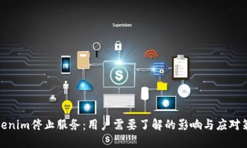 Tokenim停止服务：用户需要了解的影响与应对策略