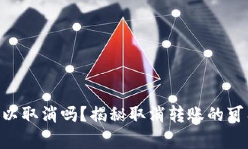 tokenim转账可以取消吗？揭秘取消转账的可能性及注意事项