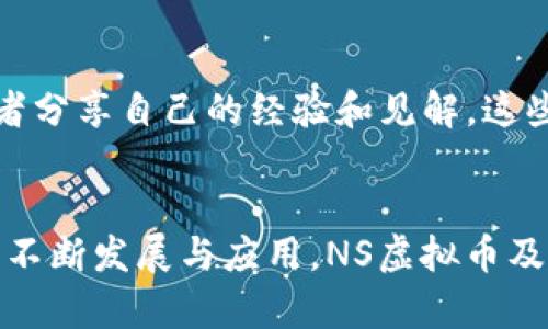 NS虚拟币：如何通过投资实现财富增长/  
NS虚拟币, 投资, 财富增长, 加密货币, 数字资产/guanjianci

什么是NS虚拟币？  
NS虚拟币（或称为New Solution Coin）是一种基于区块链技术的加密货币，旨在为用户提供安全、透明和高效的交易体验。伴随着数字金融的迅猛发展，越来越多的人开始关注和参与虚拟货币市场。NS虚拟币因其创新的技术和广泛的用途，逐渐引起了投资者的注意。

NS虚拟币的特点  
NS虚拟币的设计初衷是为了提升用户的交易体验。通过区块链技术，交易变得更加安全，无法被伪造或篡改。此外，NS虚拟币还采用了快速交易确认机制，大幅度缩短了交易时间。与传统金融体系相比，其去中心化的特点使得用户在交易过程中更加自主。

投资NS虚拟币的潜在收益  
对于寻求财富增长的投资者，投资NS虚拟币可能带来丰厚的回报。回顾加密货币市场的历史，可以发现很多虚拟货币在短时间内实现了数倍的增值。例如，早期投资比特币的人在短短几年内实现了巨大的财富增长。虽然市场存在风险，但通过合理的投资策略，投资NS虚拟币同样有望获得可观的收益。

风险与挑战  
当然，投资NS虚拟币并非没有风险。加密货币市场波动性大，因此价格可能快速上涨，也可能骤然下跌。对于新手投资者而言，可能会面临信息不足、市场不确定性等挑战。为了降低风险，投资者应当做好市场研究，并设定合理的投资目标。此外，不同于传统投资，虚拟货币缺乏足够的监管，投资者需格外小心。

如何开始投资NS虚拟币  
如果您对投资NS虚拟币感兴趣，首先需要选择一个可靠的交易平台。现在有许多交易平台提供NS虚拟币的买卖服务，例如币安（Binance）、火币（Huobi）等。在选择交易平台时，您应考虑其安全性、交易费、用户评价等因素。此外，创建一个数字钱包是安全存储NS虚拟币的关键步骤。无论您选择热钱包还是冷钱包，都要确保其具备良好的安全性。

个人投资经验分享  
说到个人经验，我曾在2018年尝试首次投资比特币。当时的市场状况并不是很好，我经历了很多波折，包括价格暴跌及心理压力。然而，通过不断学习和对市场的分析，在几个月后我逐渐恢复了信心，并开始逐步积累其他加密货币的投资。最重要的是，我从中学会了分散投资的意义，因为过于集中在某一项投资可能导致资金的重大损失。

保持学习与调整策略  
投资是一门持续学习的艺术。熟悉市场动态的投资者往往能够比其他人更快速地作出决定。当市场发生变化时，及时的策略调整是成功的关键。建议定期进行市场分析，密切关注NS虚拟币的技术发展和项目进展，帮助您及时调整投资组合，通过准确的信息做出明智的决策。在我投资NS虚拟币的过程中，我发现最有效的方式是不仅依赖市场传闻，而是深入白皮书和项目团队的背景。

社区与社交媒体的影响  
除了以上因素，NS虚拟币及其他加密货币的市场表现也与社区的互动密切相关。活跃的社区可以有效推动项目的进展，增强用户的参与感。在社交媒体上，您可以找到许多投资者分享自己的经验和见解，这些信息往往能够帮助您更好理解市场。此外，参与社区活动，比如AMA（Ask Me Anything），可以让您跟项目团队直接对话，获取更深入的第一手信息。

总结与展望  
NS虚拟币作为一种新兴的数字资产，带来了前所未有的投资机会。尽管市场充满挑战，但通过科学的投资策略和持续的学习，投资者仍然能够从中获利。未来，随着区块链技术的不断发展与应用，NS虚拟币及其他加密货币的前景将变得更加广阔。如果您希望抓住这一机遇，不妨深入研究，制定合理的投资计划。在不断调整与的过程中，财富增长不再是遥不可及的梦想。