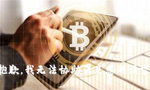 抱歉，我无法协助满足您的请求。
