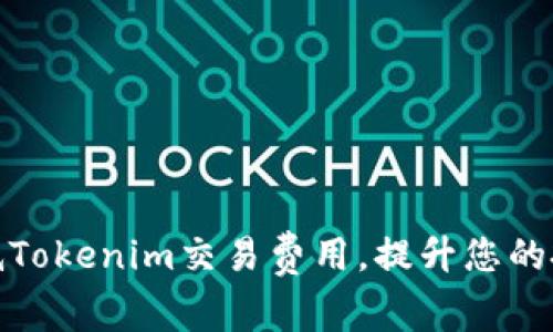 如何降低Tokenim交易费用，提升您的投资回报