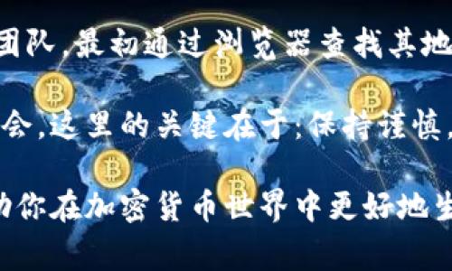 要确定一个 Token 的地址主人，通常需要对区块链的透明性以及一些工具和技巧进行适当运用。区块链本身是一个透明的公共账本，每一笔交易和地址的所有者信息都可以通过区块链浏览器进行查询。不过，由于区块链的匿名特性，我们无法直接从地址中获取到真实的身份信息。下面将详细介绍如何去探查这些信息。

使用区块链浏览器
区块链浏览器是查看和分析区块链数据的工具。通过 blockchain.com、Etherscan（如果是以太坊上创建的token）、BscScan（如果是 Binance Smart Chain 上的token）等浏览器，可以查找到特定地址的交易记录。你只需输入 Token 的智能合约地址或者具体的 Token 地址，就能查看到其相关信息。

查询交易记录
在区块链浏览器中查看地址的交易记录，可以帮助你了解这个地址的活动。例如，频繁的交易往往表明该地址可能是一个交易所或一个活跃的投资者。查看这些交易的频率和金额，可以在一定程度上判断地址主人的活跃程度。

分析地址的持币情况
通过地址持有的 Token 数量，可以间接推测出该地址主人的资产状况。如果某个地址持有大量的某个 Token，这可能表示该地址是该 Token 的创始团队、早期投资者，或者是对该 Token 有极大信心的投资者。

社交媒体与论坛
如果你在区块链浏览器中找不到具体的信息，社交媒体和论坛可能是另一个途径。很多项目的创始人会在社交平台上公布自己的钱包地址，尤其在 ICO 或者新的项目启动时也会有类似的公告。如果你能找到项目的官方网站或社区链接，通常网站上会有团队成员的信息，这些团队成员可能是 Token 地址的最终运营者。

智能合约分析
对于某些 token，了解其智能合约也会提供一些有用的信息。在以太坊上，你可以通过 Etherscan 查看合约的创建者和重要的函数调用。这些信息能够帮助你了解 Token 是如何被发行的，及其治理结构，甚至可能揭示一些关键的持有人。

使用分析工具
有些专业的区块链分析工具，如 Nansen、Token Analyst 也可以帮助你分析 Token 地址的活动。这些工具通常提供更高级的功能，包括钱包的来源分析、流动性分析等。但是，这些服务往往需要付费订阅。

法律与合规性
要小心法律和合规性问题。有些国家对寻找加密货币地址主人有明确的法律规定。如果你有合理的理由需要找出地址归属，可能需要咨询法律专家，了解你所在地区的隐私保护分析和法律要求。

总结与经验分享
在我的个人经验中，很多时候信息的获取不仅仅依赖于工具，更需要通过多个角度的综合分析。例如，曾经在一个项目上，我尝试追踪一个Token的创始团队，最初通过浏览器查找其地址活动后，发现该地址频繁进行转账。我进而在社交媒体上找到了一些与之相关的帖子，最终联系到了社区里的一个知情者，得以真正了解项目的背景。

在今后的 Token 投资中，了解地址主人的信息虽然并不是成功投资的唯一依据，但若能全面分析所涉及的地址和交易，能帮助你更好地评估风险和机会。这里的关键在于：保持谨慎，勤于研究，同时做好合理的投资决策。

最后，虽然寻找到 Token 地址主人的信息可能会面临各种各样的挑战，但通过智慧和一系列可用工具，通常可以接近真相。这种研究能力不仅可以帮助你在加密货币世界中更好地生存，还可以增进你对区块链技术的理解，更加深入地参与到这个迅速发展的领域。