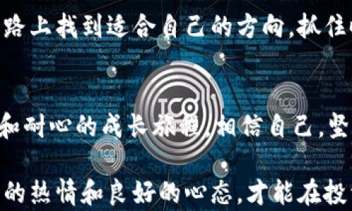 
  抓住虚拟币的未来：从小白到达人的励志之路/  

关键词
 guanjianci 虚拟币, 投资, 学习, 胜利, 心态/ guanjianci 

引言：虚拟币的崛起
在近年来，虚拟币作为一种新兴的投资方式，逐渐走进了大众的视野。许多人都在想，如何利用这个时代的机遇，实现财富的积累。虚拟币，简单来说，就是一种以数字形式存在的货币，它通过区块链技术来确保交易的安全性和透明性。在这个充满机遇与挑战的数字时代，如何抓住虚拟币的投资机会，成为了许多投资者的关注重点。

从小白到达人的转变
在我刚接触虚拟币的时候，对这个领域一无所知，甚至连比特币的基本概念都搞不清楚。那时我的朋友圈里有许多人开始谈论比特币和以太坊，甚至有的朋友在短时间内获得了可观的回报。我的好奇心驱使我去了解和学习，但初期的学习过程中也是犯了许多错误。

很多投资者在进入虚拟币市场时，可能也会像我一样，怀揣着一颗希望与期待的心。然而，市场的波动和众多信息的混乱，常常使人感到迷茫。为了提升自己的交易能力，我开始阅读各种关于虚拟币、区块链及其背后技术的书籍和文章，从网上的论坛中获取经验，并尝试与其他投资者进行交流，学习他们的成功和失败经验。通过这些努力，我逐渐建立了自己的投资框架。

学习的重要性
对于虚拟币投资而言，了解市场动态和技术分析是必不可少的。在我的学习过程中，我发现有许多成功的投资者都是依赖于数据分析来做出决策的。技术分析可以帮助我们理解市场的趋势，掌握买入和卖出的最佳时机。

例如，我曾经通过技术分析看好一个潜力项目，然而当时由于缺乏经验，我没有在最合适的时机进行投资，结果错失了增长的机会。这样的教训虽然令人失望，但同时也让我深刻认识到学习与实践的重要性。

心态管理的重要性
在虚拟币市场，心理素质对投资成败的影响是不容忽视的。由于市场的波动性，投资者容易出现过度恐慌或贪婪的心理状态。许多时候，我发现自己在面对市场下跌时，内心的恐慌会直接影响到投资决策，使我错过了最佳的买入时机。

为了改善这种情况，我专注于培养自己的心态，学习如何在波动中保持冷静。有一次，市场因为某个消息突然暴跌，我本能地想要卖出所有资产，但我停下来，做了深呼吸并重新分析了当前的情况。最终我决定坚守，耐心等待，这次决策让我成功地避免了更大的损失。

从失败中学习
在投资的过程中，失败往往比成功更能给我们带来启示。我的第一次投资几乎以全军覆没告终，那是因为我盲目跟风，没有进行足够的研究和风险评估。尽管这次失败让我损失惨重，但它也让我更加坚定要学习的决心。我开始反思自己的决策过程，发现原来自己在投资时往往被情绪所左右，而不是依靠理性的分析。

建立投资网络
随着我的学习不断深入，我意识到，构建一个良好的投资网络同样重要。通过加入一些虚拟币的投资社群，我不仅能够获取最新的信息，还能与志同道合的人一起交流，分享经验。这种互动使得我的视野更为广阔，能够及时获取市场变化的信息，并采取相应的行动。

此外，在这个投资过程中，我还结识了一些行业的专家，他们分享的见解和建议让我受益匪浅。例如，一位资深投资者曾向我指出，很多时候主流币还未被充分认识，潜力币的潜在价值可能被市场低估。正是意识到这一点，让我在某些项目上获得了可观的回报。

总结：成长的旅程
回首过去，我在虚拟币的投资旅程中经历了无数的挑战与考验。在学习的过程中，我明白了投资不仅仅是关于数字和收益的，更是自我成长的一部分。通过不断学习，调整心态，建立良好的投资网络，我逐渐从一个对虚拟币一无所知的小白，成长为一个能够理性分析市场趋势的投资者。

今天，我仍然在学习的道路上不断前行。虚拟币市场变化万千，唯有不断学习才能在这个快速发展的行业中立于不败之地。希望每一个对虚拟币感兴趣的人，都能在这条路上找到适合自己的方向，抓住时代赋予我们的财富机会，让自己的梦想与未来更进一步。

致未来投资者们
对于所有希望进入虚拟币市场的投资者，我想说的是：不要害怕失败，也不要盲目追逐利润。每一个成功的背后，都是坚持与努力的积累。从小白到达人，是一段需要时间和耐心的成长旅程。相信自己，坚持学习，勇于面对挑战，这将是你成功的重要基石。

未来的虚拟币市场一定会更为广阔，但同时也会面临更多的挑战。希望我们都能在这个快速发展的行业中把握机会，实现自己的财富梦想。无论未来如何变化，保持学习的热情和良好的心态，才能在投资的道路上走得更远。