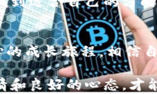 
  抓住虚拟币的未来：从小白到达人的励志之路/  

关键词
 guanjianci 虚拟币, 投资, 学习, 胜利, 心态/ guanjianci 

引言：虚拟币的崛起
在近年来，虚拟币作为一种新兴的投资方式，逐渐走进了大众的视野。许多人都在想，如何利用这个时代的机遇，实现财富的积累。虚拟币，简单来说，就是一种以数字形式存在的货币，它通过区块链技术来确保交易的安全性和透明性。在这个充满机遇与挑战的数字时代，如何抓住虚拟币的投资机会，成为了许多投资者的关注重点。

从小白到达人的转变
在我刚接触虚拟币的时候，对这个领域一无所知，甚至连比特币的基本概念都搞不清楚。那时我的朋友圈里有许多人开始谈论比特币和以太坊，甚至有的朋友在短时间内获得了可观的回报。我的好奇心驱使我去了解和学习，但初期的学习过程中也是犯了许多错误。

很多投资者在进入虚拟币市场时，可能也会像我一样，怀揣着一颗希望与期待的心。然而，市场的波动和众多信息的混乱，常常使人感到迷茫。为了提升自己的交易能力，我开始阅读各种关于虚拟币、区块链及其背后技术的书籍和文章，从网上的论坛中获取经验，并尝试与其他投资者进行交流，学习他们的成功和失败经验。通过这些努力，我逐渐建立了自己的投资框架。

学习的重要性
对于虚拟币投资而言，了解市场动态和技术分析是必不可少的。在我的学习过程中，我发现有许多成功的投资者都是依赖于数据分析来做出决策的。技术分析可以帮助我们理解市场的趋势，掌握买入和卖出的最佳时机。

例如，我曾经通过技术分析看好一个潜力项目，然而当时由于缺乏经验，我没有在最合适的时机进行投资，结果错失了增长的机会。这样的教训虽然令人失望，但同时也让我深刻认识到学习与实践的重要性。

心态管理的重要性
在虚拟币市场，心理素质对投资成败的影响是不容忽视的。由于市场的波动性，投资者容易出现过度恐慌或贪婪的心理状态。许多时候，我发现自己在面对市场下跌时，内心的恐慌会直接影响到投资决策，使我错过了最佳的买入时机。

为了改善这种情况，我专注于培养自己的心态，学习如何在波动中保持冷静。有一次，市场因为某个消息突然暴跌，我本能地想要卖出所有资产，但我停下来，做了深呼吸并重新分析了当前的情况。最终我决定坚守，耐心等待，这次决策让我成功地避免了更大的损失。

从失败中学习
在投资的过程中，失败往往比成功更能给我们带来启示。我的第一次投资几乎以全军覆没告终，那是因为我盲目跟风，没有进行足够的研究和风险评估。尽管这次失败让我损失惨重，但它也让我更加坚定要学习的决心。我开始反思自己的决策过程，发现原来自己在投资时往往被情绪所左右，而不是依靠理性的分析。

建立投资网络
随着我的学习不断深入，我意识到，构建一个良好的投资网络同样重要。通过加入一些虚拟币的投资社群，我不仅能够获取最新的信息，还能与志同道合的人一起交流，分享经验。这种互动使得我的视野更为广阔，能够及时获取市场变化的信息，并采取相应的行动。

此外，在这个投资过程中，我还结识了一些行业的专家，他们分享的见解和建议让我受益匪浅。例如，一位资深投资者曾向我指出，很多时候主流币还未被充分认识，潜力币的潜在价值可能被市场低估。正是意识到这一点，让我在某些项目上获得了可观的回报。

总结：成长的旅程
回首过去，我在虚拟币的投资旅程中经历了无数的挑战与考验。在学习的过程中，我明白了投资不仅仅是关于数字和收益的，更是自我成长的一部分。通过不断学习，调整心态，建立良好的投资网络，我逐渐从一个对虚拟币一无所知的小白，成长为一个能够理性分析市场趋势的投资者。

今天，我仍然在学习的道路上不断前行。虚拟币市场变化万千，唯有不断学习才能在这个快速发展的行业中立于不败之地。希望每一个对虚拟币感兴趣的人，都能在这条路上找到适合自己的方向，抓住时代赋予我们的财富机会，让自己的梦想与未来更进一步。

致未来投资者们
对于所有希望进入虚拟币市场的投资者，我想说的是：不要害怕失败，也不要盲目追逐利润。每一个成功的背后，都是坚持与努力的积累。从小白到达人，是一段需要时间和耐心的成长旅程。相信自己，坚持学习，勇于面对挑战，这将是你成功的重要基石。

未来的虚拟币市场一定会更为广阔，但同时也会面临更多的挑战。希望我们都能在这个快速发展的行业中把握机会，实现自己的财富梦想。无论未来如何变化，保持学习的热情和良好的心态，才能在投资的道路上走得更远。