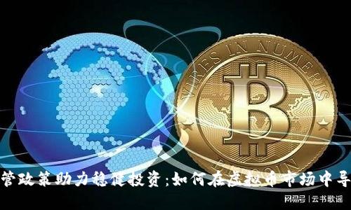 监管政策助力稳健投资：如何在虚拟币市场中导航