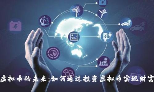 探索虚拟币的未来：如何通过投资虚拟币实现财富增值